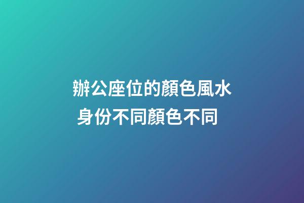 辦公座位的顏色風水 身份不同顏色不同